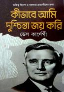 কিভাবে আমি দুশ্চিন্তা জয় করি ডেল কার্নেগী Bangladesh (New)